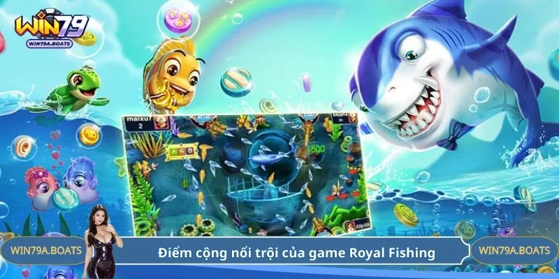 Điểm cộng nổi trội của game Royal Fishing